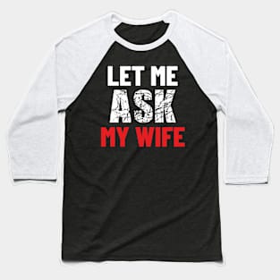 Let Me Ask My Wife Funny Gifts For Men Baseball T-Shirt